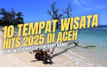 10 Tempat Wisata Hits di Aceh 2025 yang Wajib Masuk Itinerary Kamu!