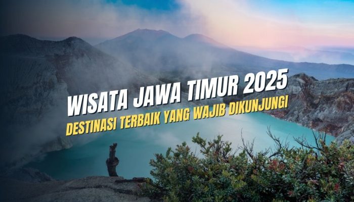 Wisata Jawa Timur 2025: Destinasi Terbaik yang Wajib Dikunjungi