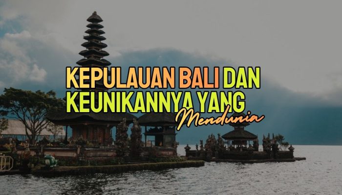 Kepulauan Bali dan Keunikannya yang Mendunia
