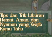 Tips dan Trik Liburan Hemat, Aman, dan Nyaman yang Wajib Kamu Tahu