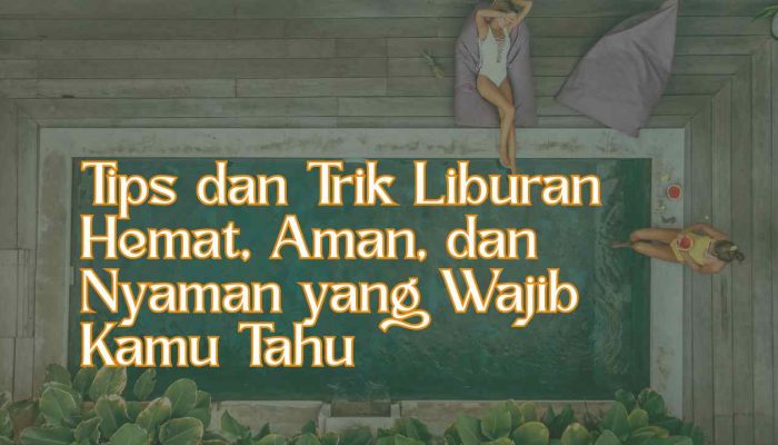 Tips dan Trik Liburan Hemat, Aman, dan Nyaman yang Wajib Kamu Tahu